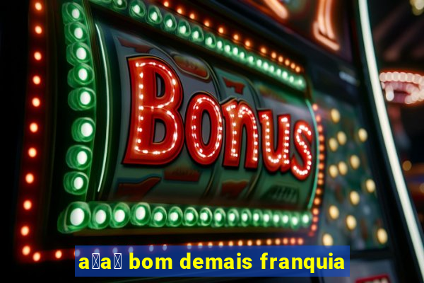 a莽a铆 bom demais franquia